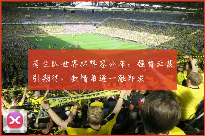 荷兰队世界杯阵容公布，强将云集引期待，激情角逐一触即发